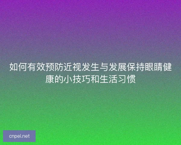 如何有效预防近视发生与发展保持眼睛健康的小技巧和生活习惯