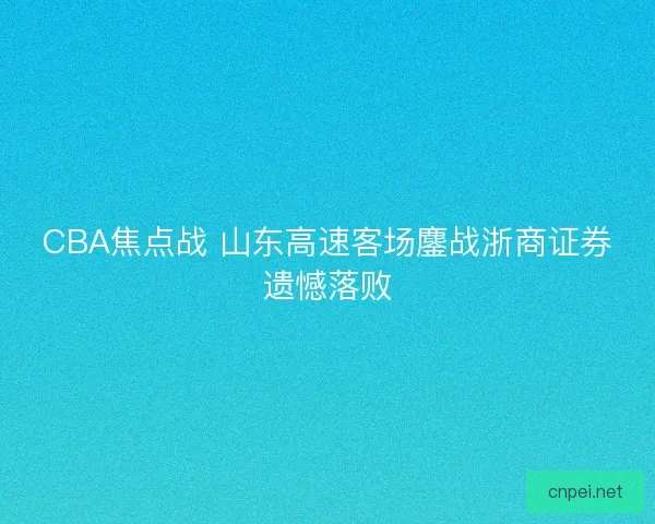 CBA焦点战 山东高速客场鏖战浙商证券遗憾落败