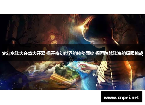 梦幻水陆大会盛大开幕 揭开奇幻世界的神秘面纱 探索跨越陆海的极限挑战